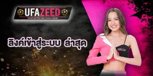 ลิงค์เข้าสู่ระบบ ufazeed ล่าสุด